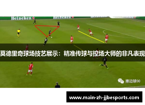 莫德里奇球场技艺展示：精准传球与控场大师的非凡表现
