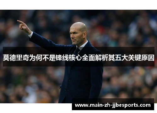 莫德里奇为何不是锋线核心全面解析其五大关键原因