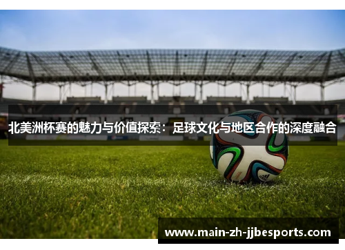 北美洲杯赛的魅力与价值探索：足球文化与地区合作的深度融合