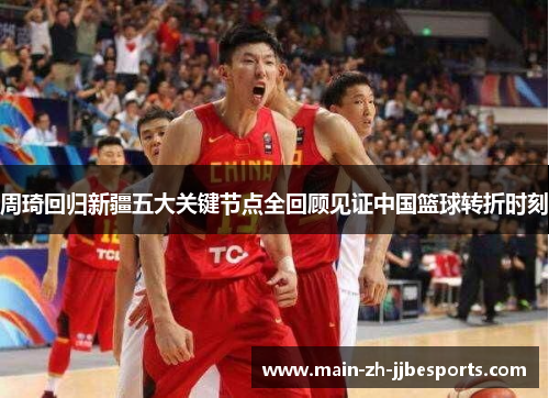 周琦回归新疆五大关键节点全回顾见证中国篮球转折时刻