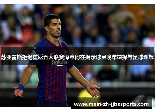 苏亚雷斯拒绝重返五大联赛深意何在揭示球星晚年抉择与足球理想