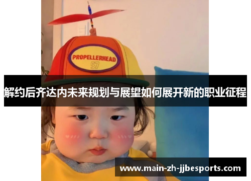 解约后齐达内未来规划与展望如何展开新的职业征程