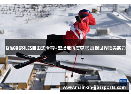 谷爱凌崇礼站自由式滑雪U型场地再度夺冠 展现世界顶尖实力
