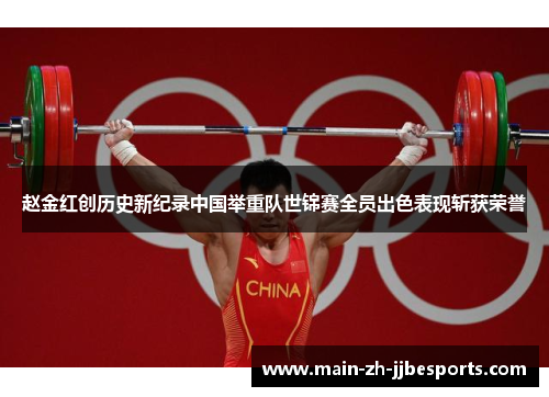赵金红创历史新纪录中国举重队世锦赛全员出色表现斩获荣誉