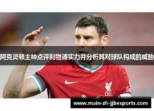 阿克灵顿主帅点评利物浦实力并分析其对球队构成的威胁