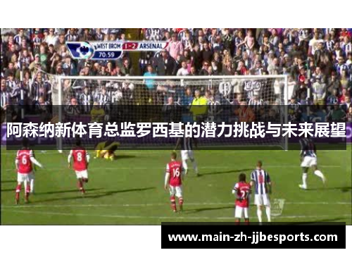 阿森纳新体育总监罗西基的潜力挑战与未来展望