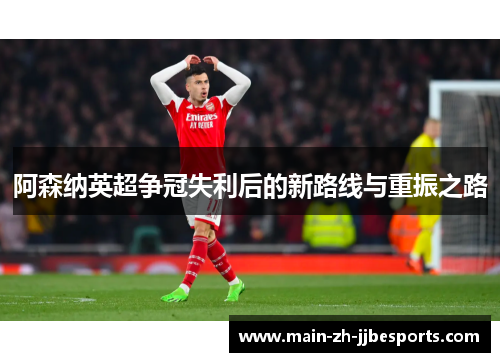 阿森纳英超争冠失利后的新路线与重振之路