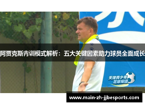 阿贾克斯青训模式解析：五大关键因素助力球员全面成长
