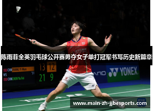 陈雨菲全英羽毛球公开赛勇夺女子单打冠军书写历史新篇章