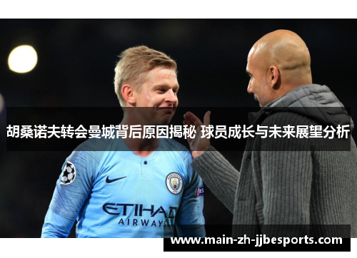 胡桑诺夫转会曼城背后原因揭秘 球员成长与未来展望分析