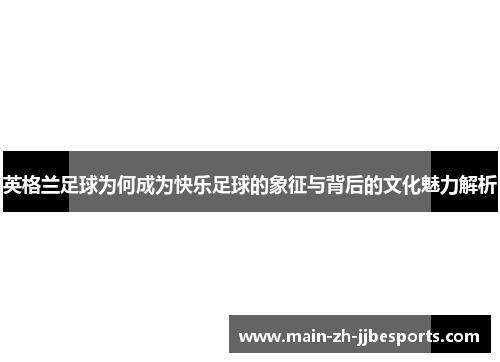 英格兰足球为何成为快乐足球的象征与背后的文化魅力解析
