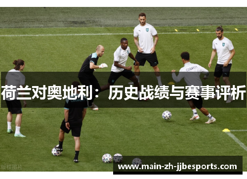 荷兰对奥地利：历史战绩与赛事评析