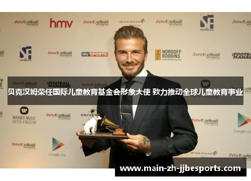 贝克汉姆荣任国际儿童教育基金会形象大使 致力推动全球儿童教育事业