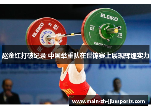 赵金红打破纪录 中国举重队在世锦赛上展现辉煌实力