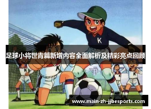 足球小将世青篇新增内容全面解析及精彩亮点回顾