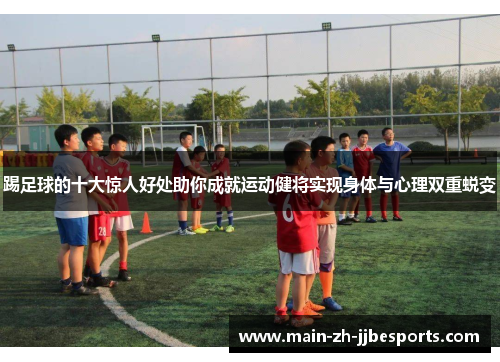 踢足球的十大惊人好处助你成就运动健将实现身体与心理双重蜕变