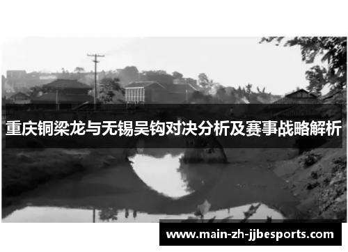 重庆铜梁龙与无锡吴钩对决分析及赛事战略解析