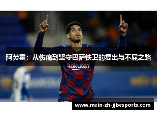 阿劳霍：从伤痛到坚守巴萨铁卫的复出与不屈之路