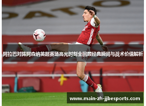 阿拉巴对阵阿森纳英超赛场高光时刻全回顾经典瞬间与战术价值解析