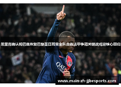 恩里克确认姆巴佩恢复巴黎圣日耳曼全队合练法甲争冠关键战或迎核心回归