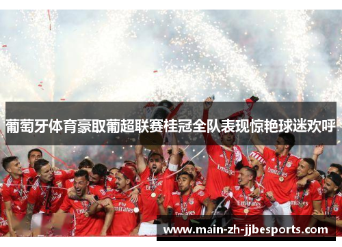 葡萄牙体育豪取葡超联赛桂冠全队表现惊艳球迷欢呼