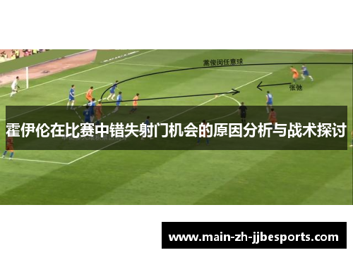 霍伊伦在比赛中错失射门机会的原因分析与战术探讨