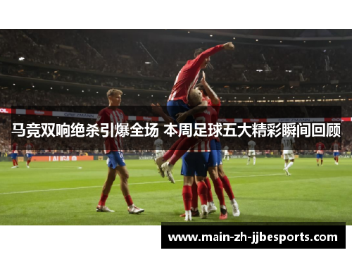 马竞双响绝杀引爆全场 本周足球五大精彩瞬间回顾