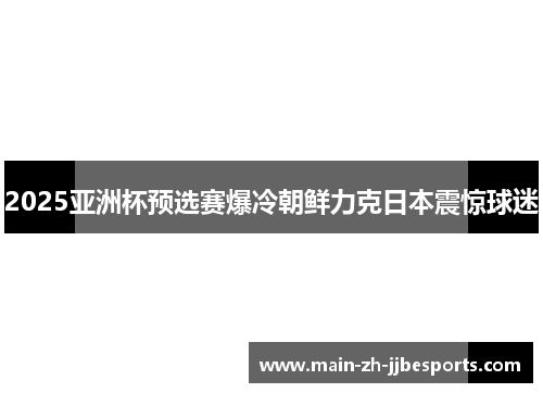 2025亚洲杯预选赛爆冷朝鲜力克日本震惊球迷