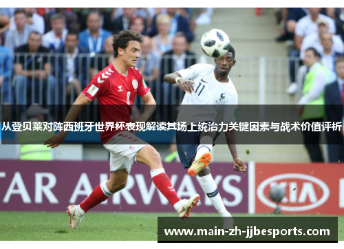 从登贝莱对阵西班牙世界杯表现解读其场上统治力关键因素与战术价值评析